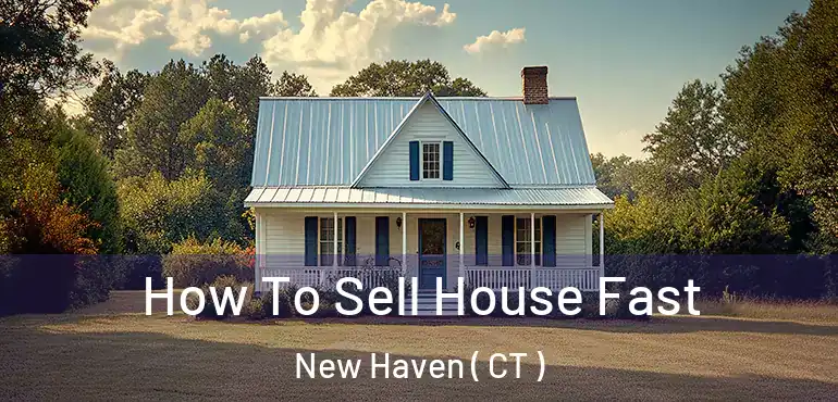  How To Sell House Fast New Haven ( CT )