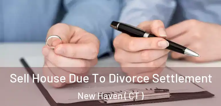  Sell House Due To Divorce Settlement New Haven ( CT )