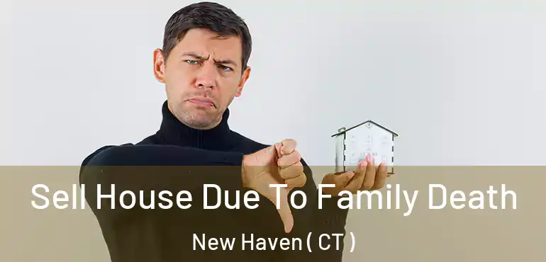  Sell House Due To Family Death New Haven ( CT )