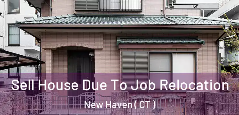  Sell House Due To Job Relocation New Haven ( CT )