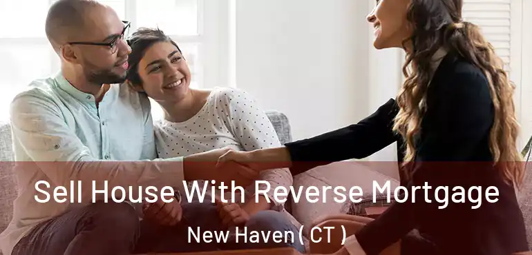 Sell House With Reverse Mortgage New Haven ( CT )